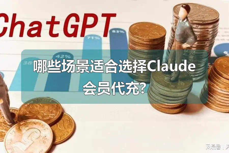 哪些场景适合选择Claude会员代充?